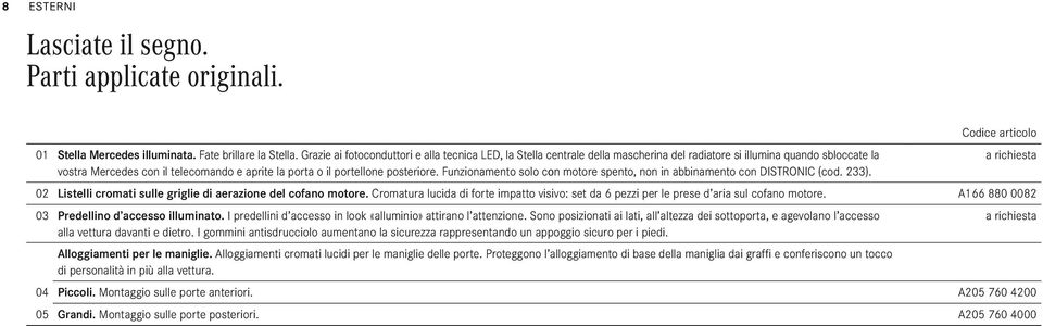 portellone posteriore. Funzionamento solo con motore spento, non in abbinamento con DISTRONIC (cod. 233). 02 Listelli cromati sulle griglie di aerazione del cofano motore.