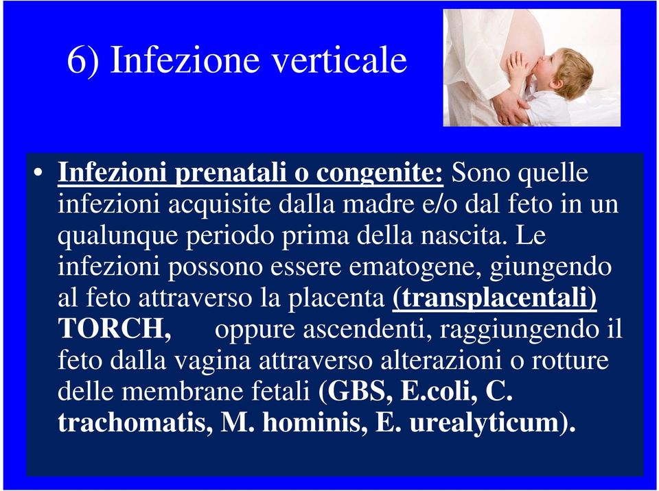 Le infezioni possono essere ematogene, giungendo al feto attraverso la placenta (transplacentali) TORCH,