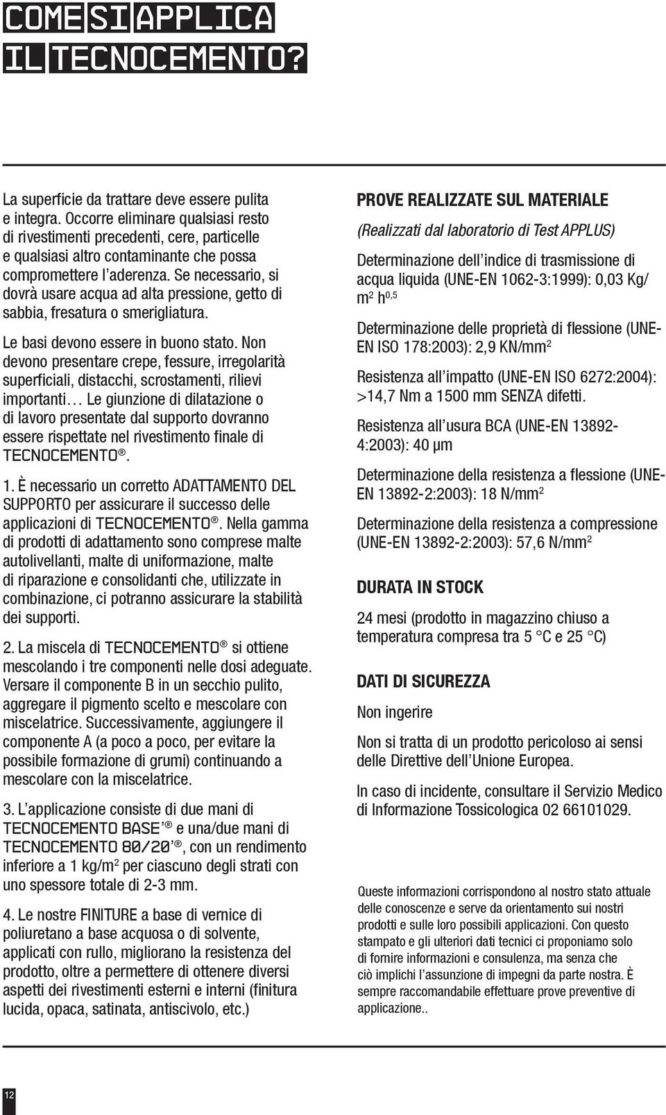 Se necessario, si dovrà usare acqua ad alta pressione, getto di sabbia, fresatura o smerigliatura. Le basi devono essere in buono stato.