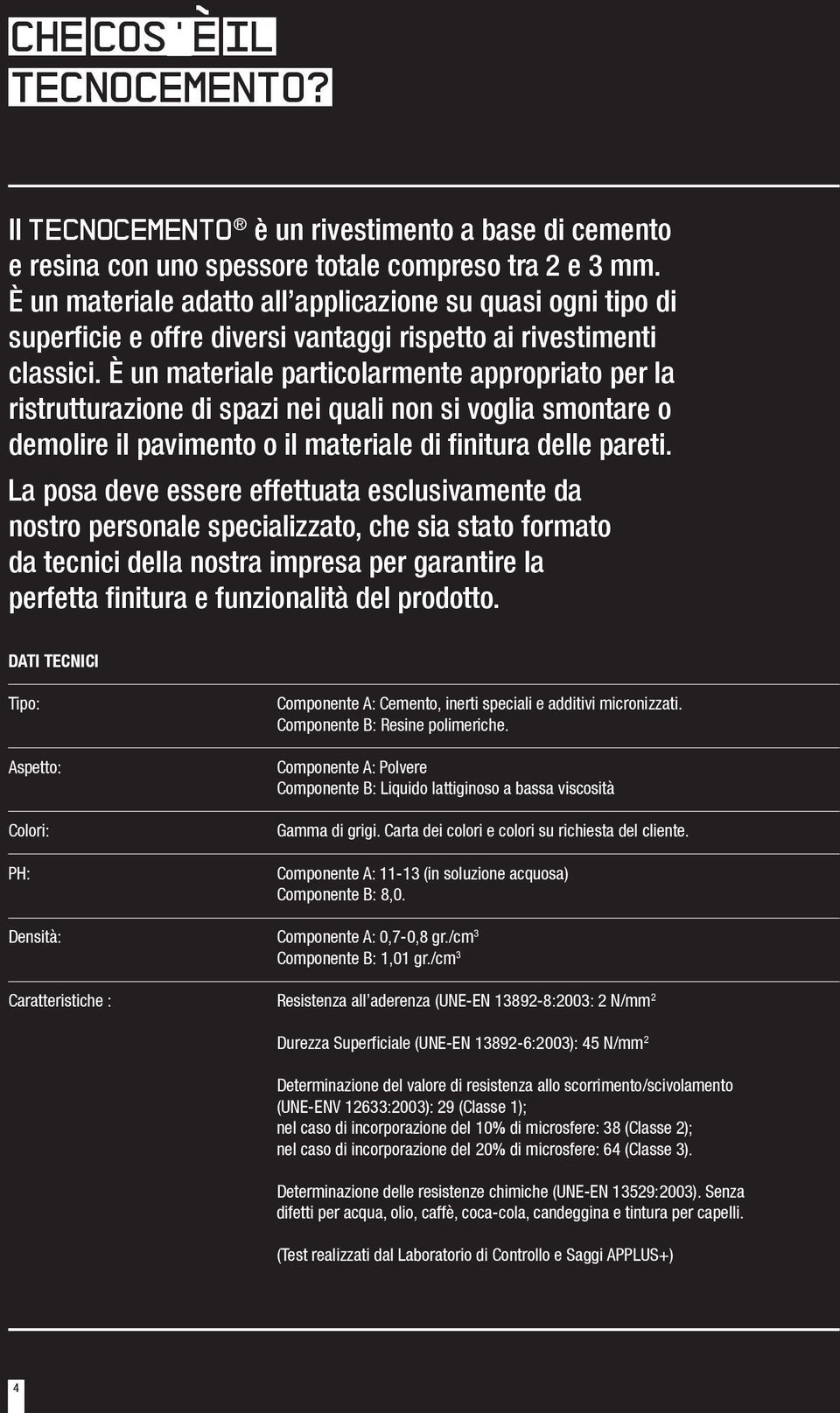 È un materiale particolarmente appropriato per la ristrutturazione di spazi nei quali non si voglia smontare o demolire il pavimento o il materiale di finitura delle pareti.