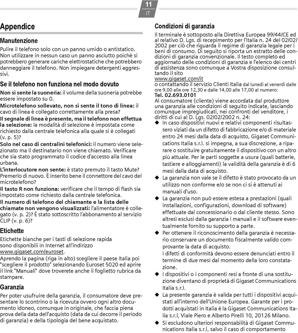 Se il telefono non funziona nel modo dovuto Non si sente la suoneria: il volume della suoneria potrebbe essere impostato su 0.