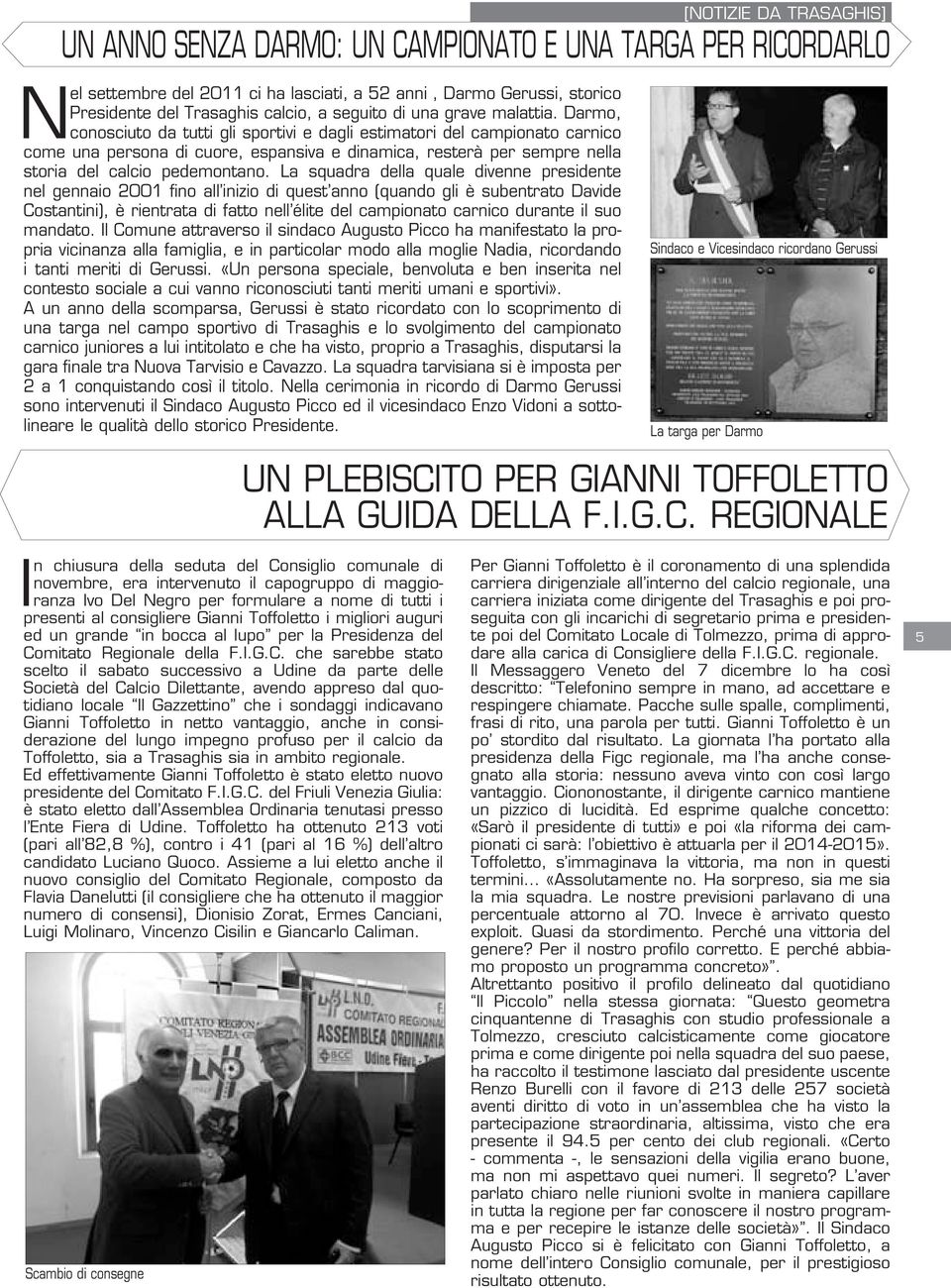 Darmo, conosciuto da tutti gli sportivi e dagli estimatori del campionato carnico come una persona di cuore, espansiva e dinamica, resterà per sempre nella storia del calcio pedemontano.