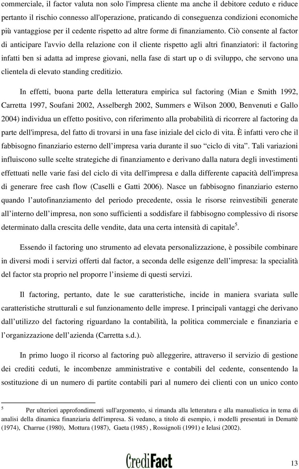 Ciò consente al factor di anticipare l'avvio della relazione con il cliente rispetto agli altri finanziatori: il factoring infatti ben si adatta ad imprese giovani, nella fase di start up o di