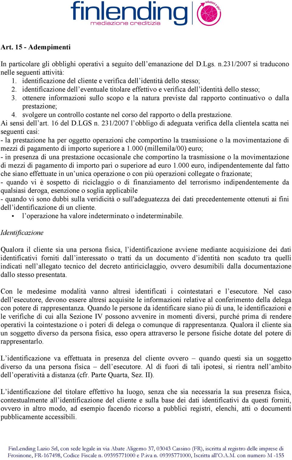 ottenere informazioni sullo scopo e la natura previste dal rapporto continuativo o dalla prestazione; 4. svolgere un controllo costante nel corso del rapporto o della prestazione. Ai sensi dell art.