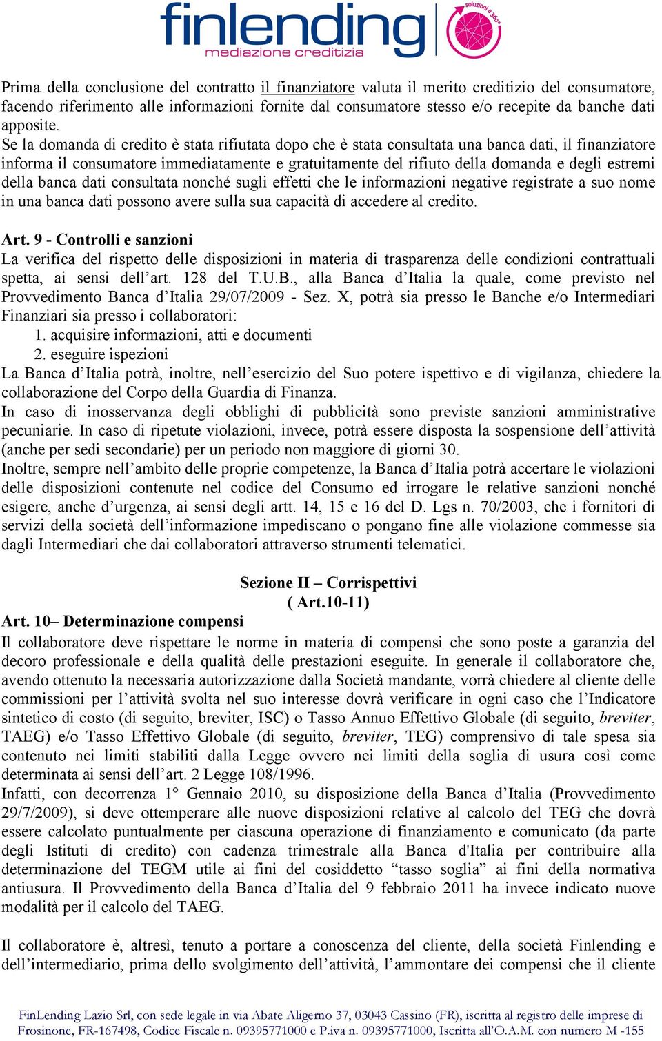 Se la domanda di credito è stata rifiutata dopo che è stata consultata una banca dati, il finanziatore informa il consumatore immediatamente e gratuitamente del rifiuto della domanda e degli estremi