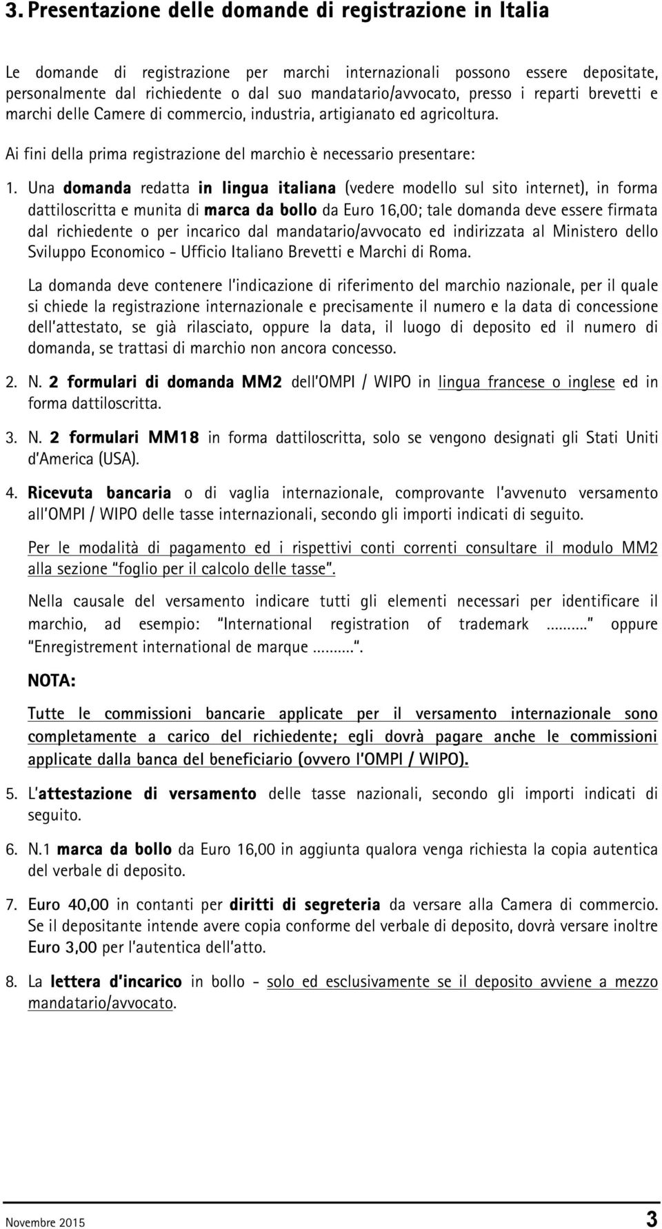 Una domanda redatta in lingua italiana (vedere modello sul sito internet), in forma dattiloscritta e munita di marca da bollo da Euro 16,00; tale domanda deve essere firmata dal richiedente o per