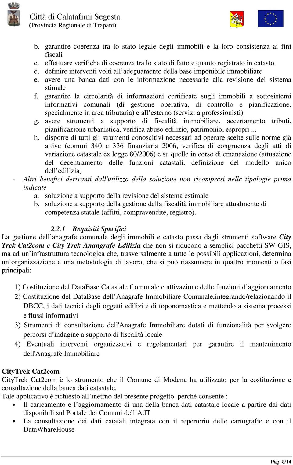 garantire la circolarità di informazioni certificate sugli immobili a sottosistemi informativi comunali (di gestione operativa, di controllo e pianificazione, specialmente in area tributaria) e all