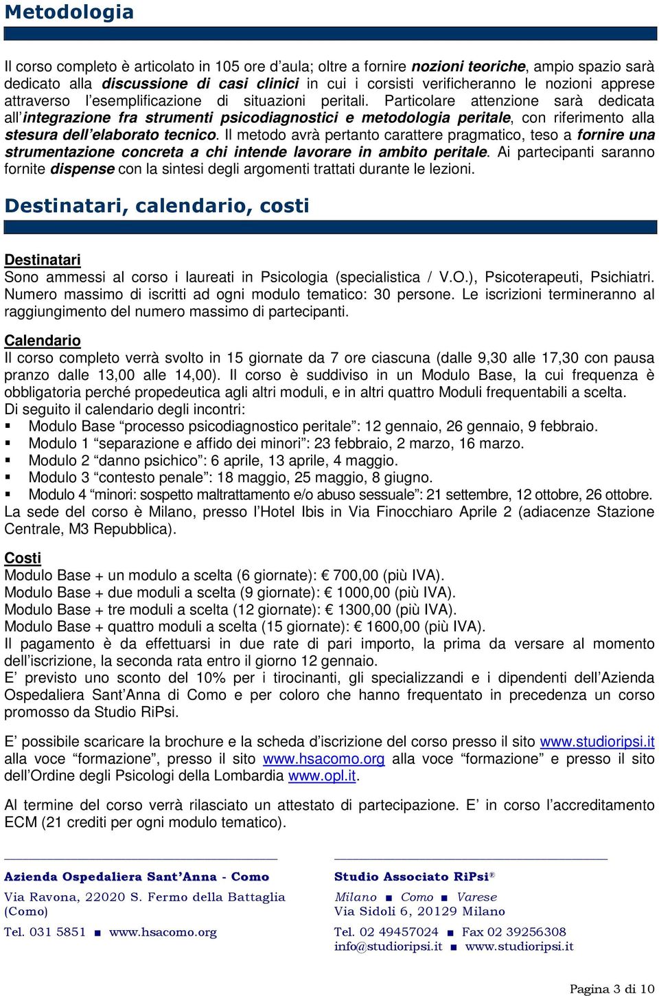 Particolare attenzione sarà dedicata all integrazione fra strumenti psicodiagnostici e metodologia peritale, con riferimento alla stesura dell elaborato tecnico.