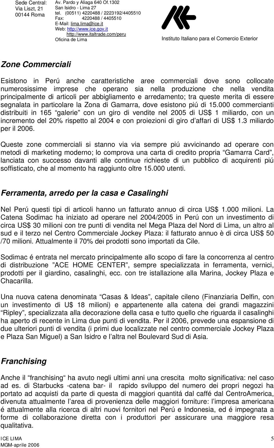 000 commercianti distribuiti in 165 galerie con un giro di vendite nel 2005 di US$ 1 miliardo, con un incremento del 20% rispetto al 2004 e con proiezioni di giro d affari di US$ 1.