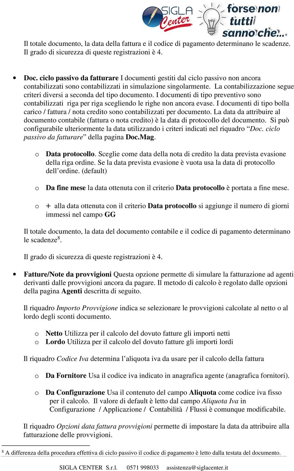 La contabilizzazione segue criteri diversi a seconda del tipo documento. I documenti di tipo preventivo sono contabilizzati riga per riga scegliendo le righe non ancora evase.