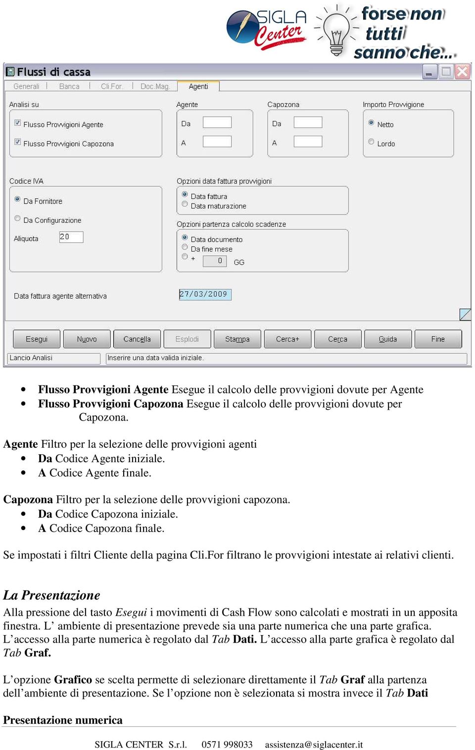 A Codice Capozona finale. Se impostati i filtri Cliente della pagina Cli.For filtrano le provvigioni intestate ai relativi clienti.