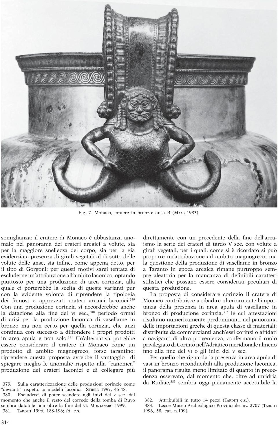 sotto delle volute delle anse, sia infine, come appena detto, per il tipo di Gorgoni; per questi motivi sarei tentata di escluderne un attribuzione all ambito laconico, optando piuttosto per una