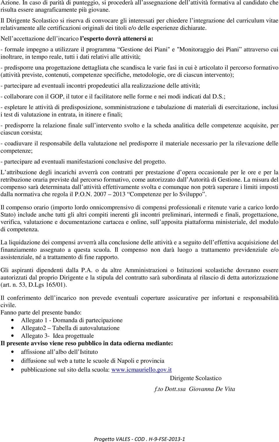 Nell accettazione dell incarico l esperto dovrà attenersi a: - formale impegno a utilizzare il programma Gestione dei Piani" e "Monitoraggio dei Piani attraverso cui inoltrare, in tempo reale, tutti