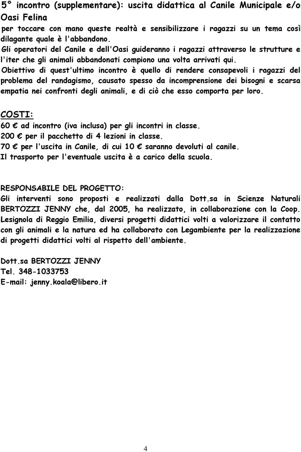 Obiettivo di quest'ultimo incontro è quello di rendere consapevoli i ragazzi del problema del randagismo, causato spesso da incomprensione dei bisogni e scarsa empatia nei confronti degli animali, e