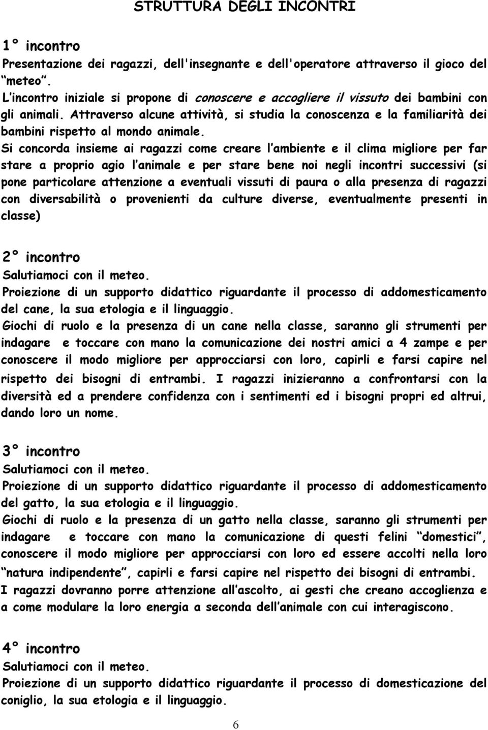 Attraverso alcune attività, si studia la conoscenza e la familiarità dei bambini rispetto al mondo animale.