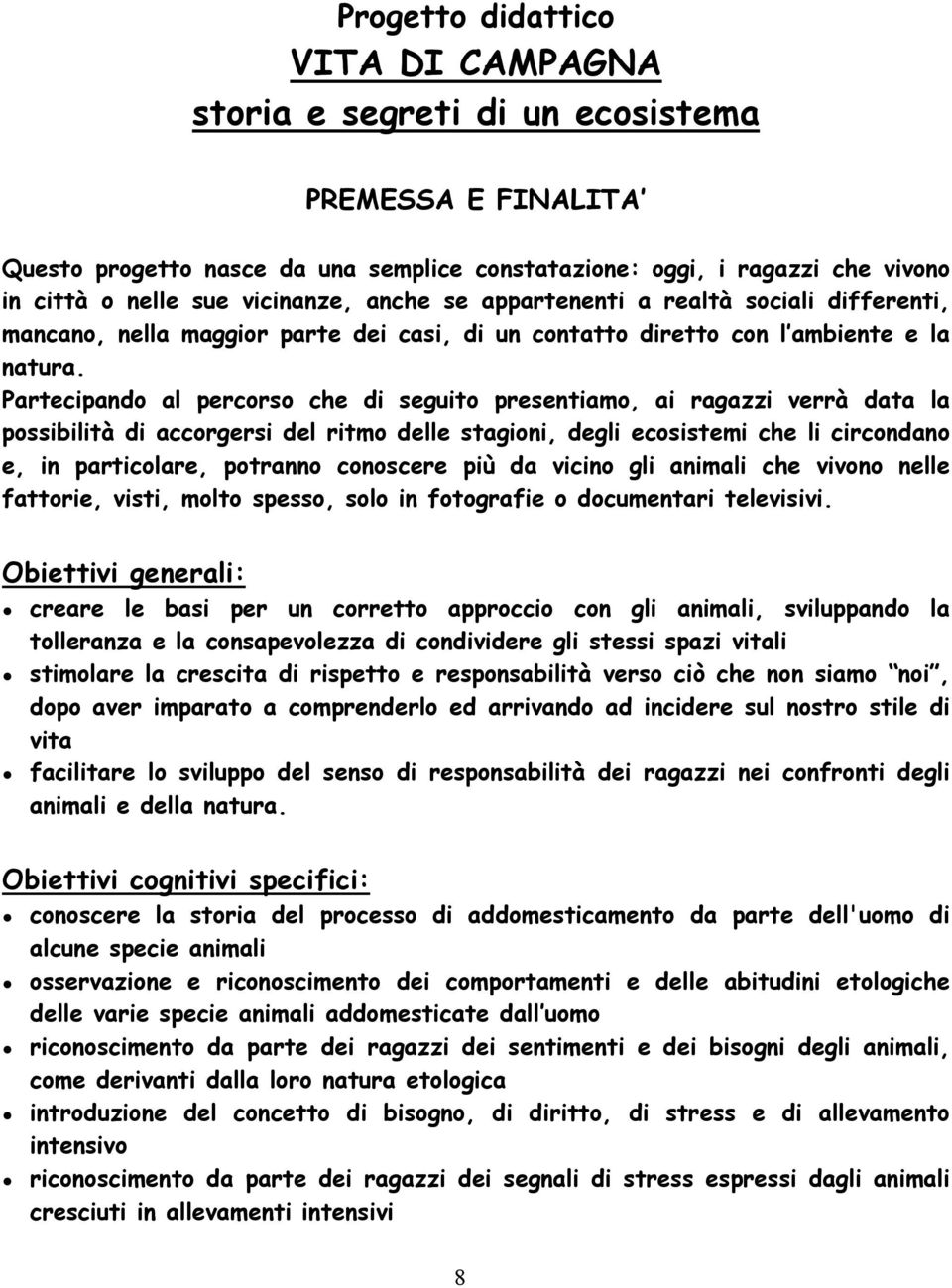 Partecipando al percorso che di seguito presentiamo, ai ragazzi verrà data la possibilità di accorgersi del ritmo delle stagioni, degli ecosistemi che li circondano e, in particolare, potranno