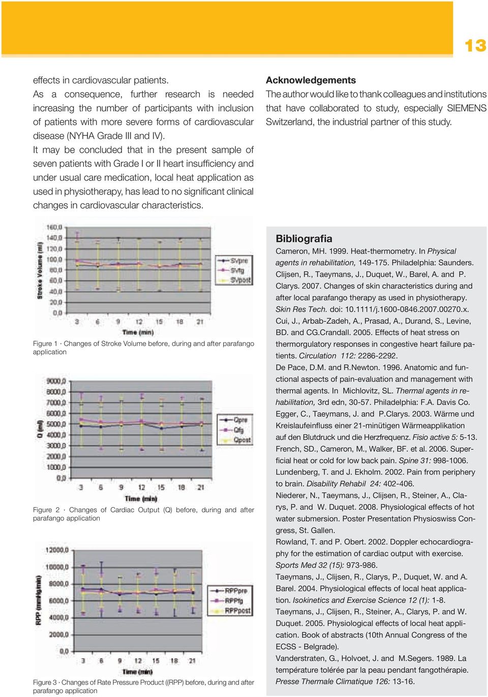 It may be concluded that in the present sample of seven patients with Grade I or II heart insufficiency and under usual care medication, local heat application as used in physiotherapy, has lead to