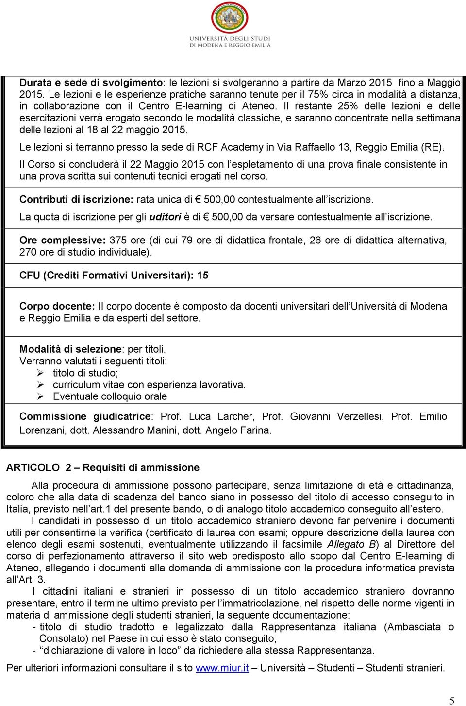 Il restante 25% delle lezioni e delle esercitazioni verrà erogato secondo le modalità classiche, e saranno concentrate nella settimana delle lezioni al 18 al 22 maggio 2015.