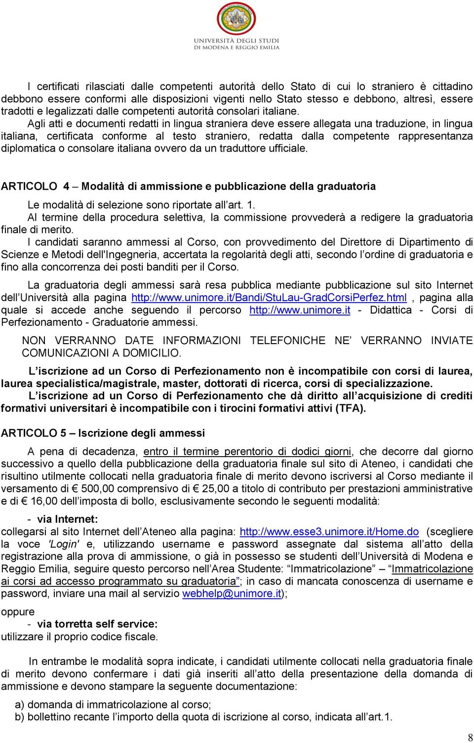 Agli atti e documenti redatti in lingua straniera deve essere allegata una traduzione, in lingua italiana, certificata conforme al testo straniero, redatta dalla competente rappresentanza diplomatica