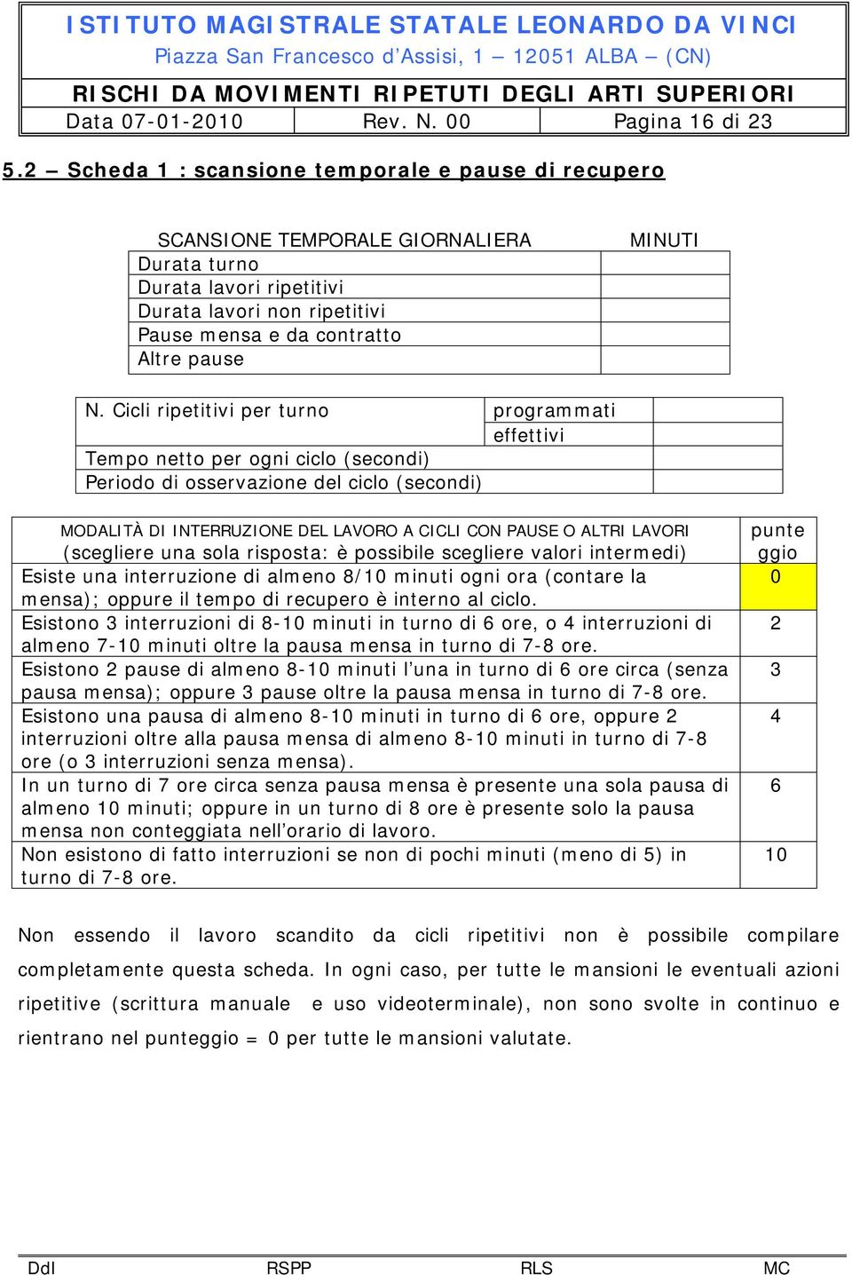 Cicli ripetitivi per turno Tempo netto per ogni ciclo (secondi) Periodo di osservazione del ciclo (secondi) programmati effettivi MODALITÀ DI INTERRUZIONE DEL LAVORO A CICLI CON PAUSE O ALTRI LAVORI