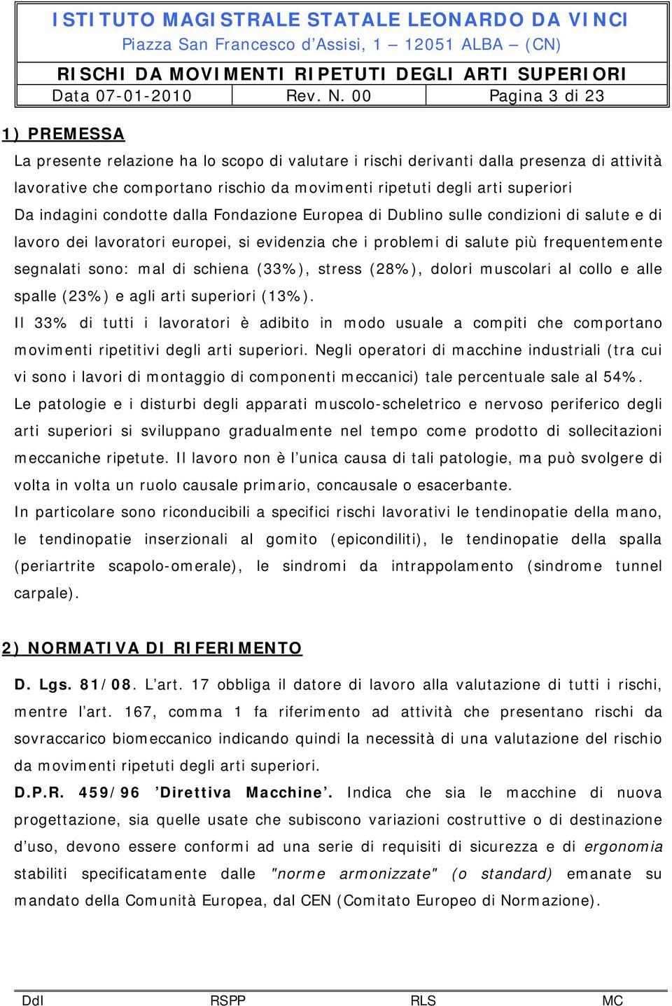 Da indagini condotte dalla Fondazione Europea di Dublino sulle condizioni di salute e di lavoro dei lavoratori europei, si evidenzia che i problemi di salute più frequentemente segnalati sono: mal di