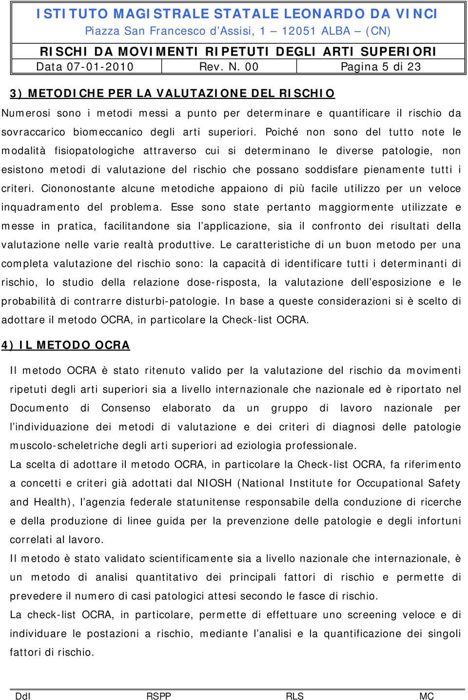 Poiché non sono del tutto note le modalità fisiopatologiche attraverso cui si determinano le diverse patologie, non esistono metodi di valutazione del rischio che possano soddisfare pienamente tutti