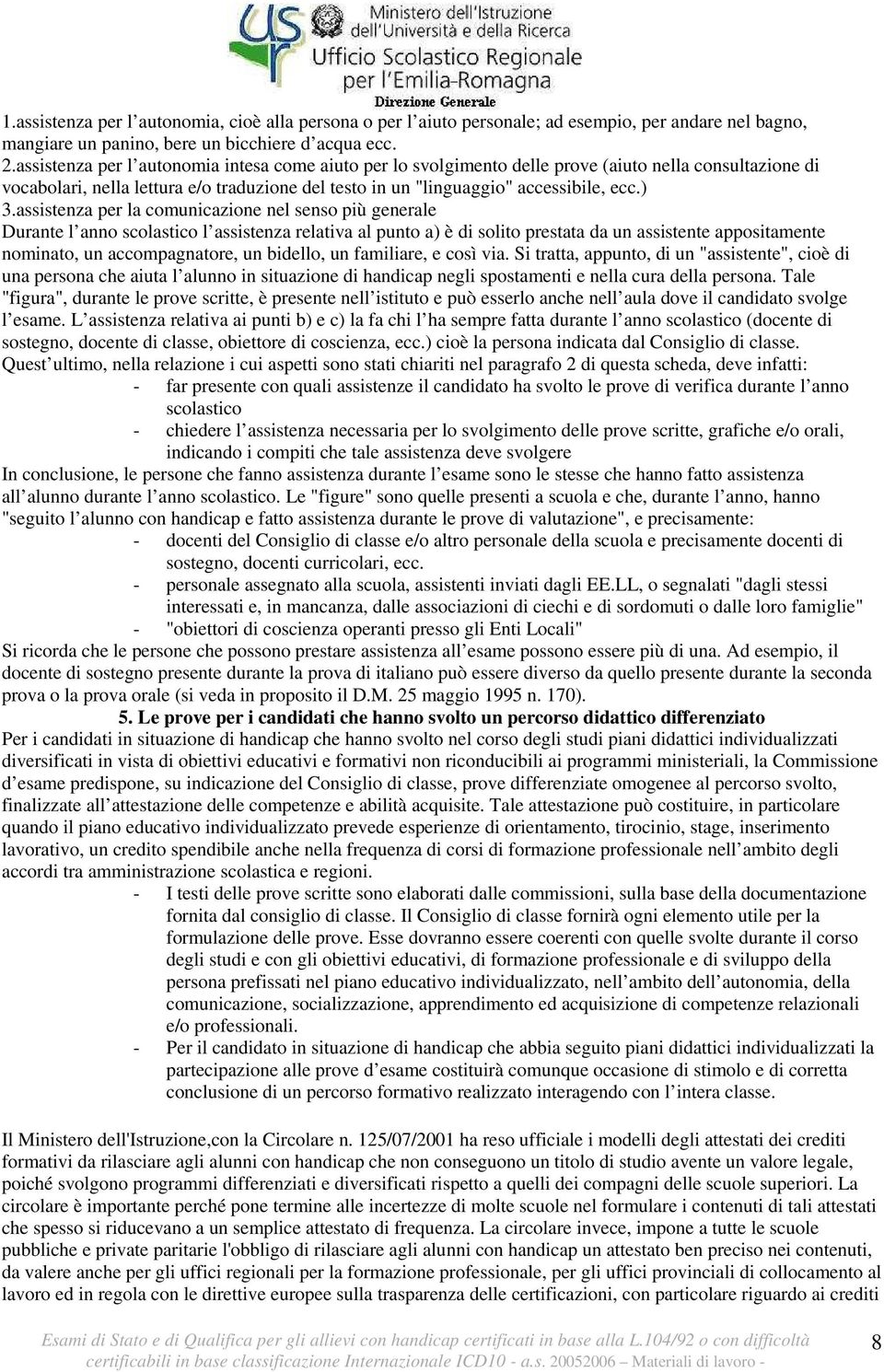 assistenza per la comunicazione nel senso più generale Durante l anno scolastico l assistenza relativa al punto a) è di solito prestata da un assistente appositamente nominato, un accompagnatore, un