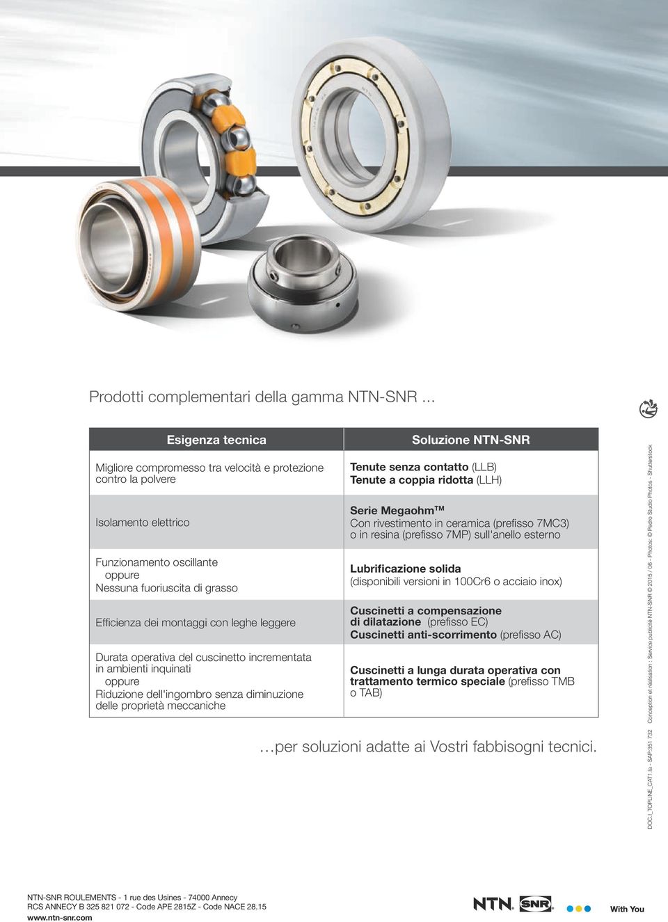 leghe leggere Durata operativa del cuscinetto incrementata in ambienti inquinati oppure Riduzione dell'ingombro senza diminuzione delle proprietà meccaniche Soluzione NTN-SNR Tenute senza contatto