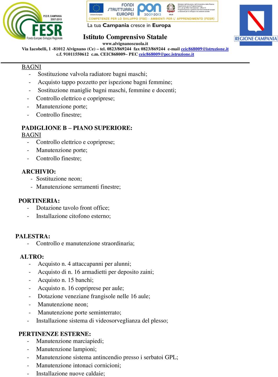 neon; - Manutenzione serramenti finestre; PORTINERIA: - Dotazione tavolo front office; - Installazione citofono esterno; PALESTRA: - Controllo e manutenzione straordinaria; ALTRO: - Acquisto n.