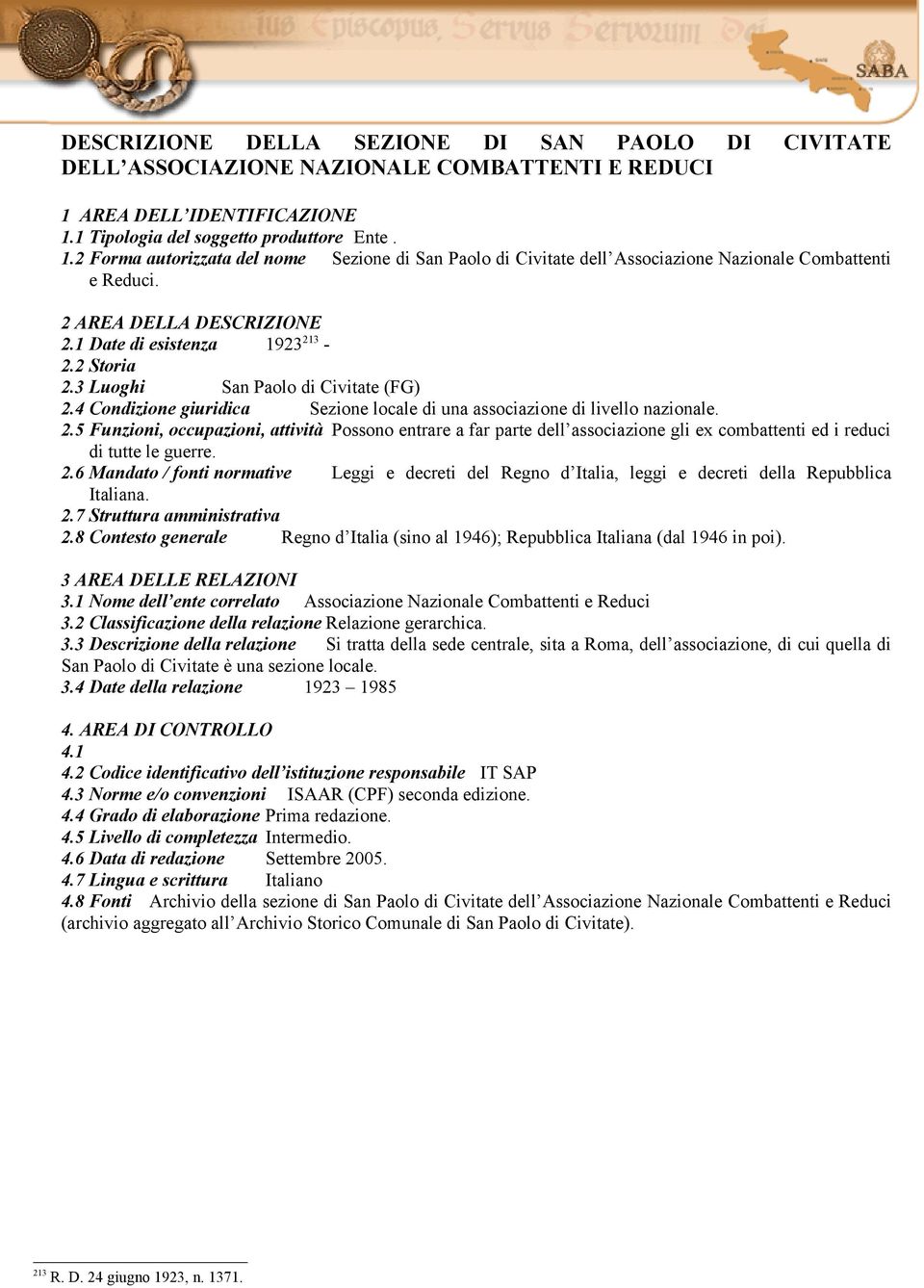 2 AREA DELLA DESCRIZIONE 2.1 Date di esistenza 1923 213-2.2 Storia 2.3 Luoghi San Paolo di Civitate (FG) 2.4 Condizione giuridica Sezione locale di una associazione di livello nazionale. 2.5 Funzioni, occupazioni, attività Possono entrare a far parte dell associazione gli ex combattenti ed i reduci di tutte le guerre.