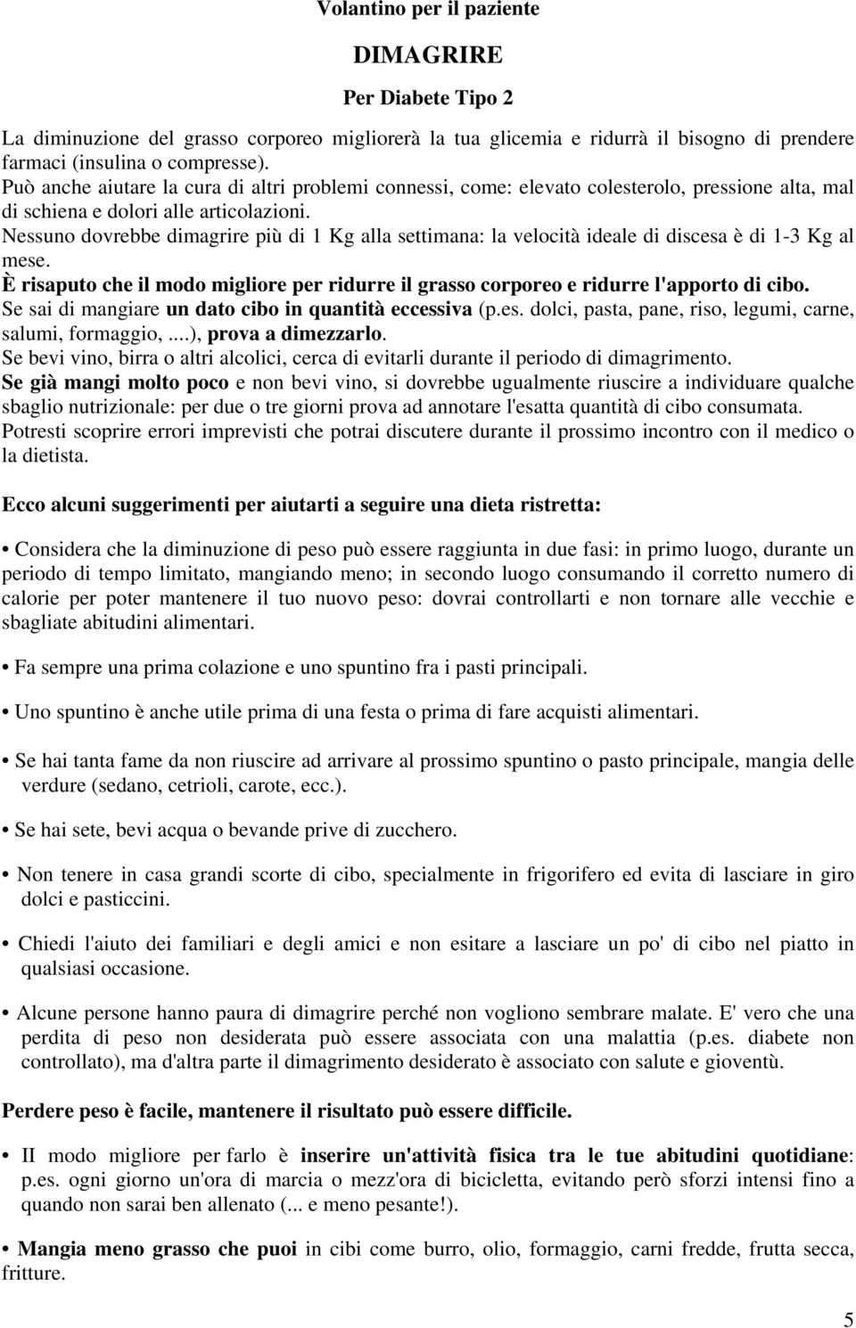 Nessuno dovrebbe dimagrire più di 1 Kg alla settimana: la velocità ideale di discesa è di 1-3 Kg al mese. È risaputo che il modo migliore per ridurre il grasso corporeo e ridurre l'apporto di cibo.