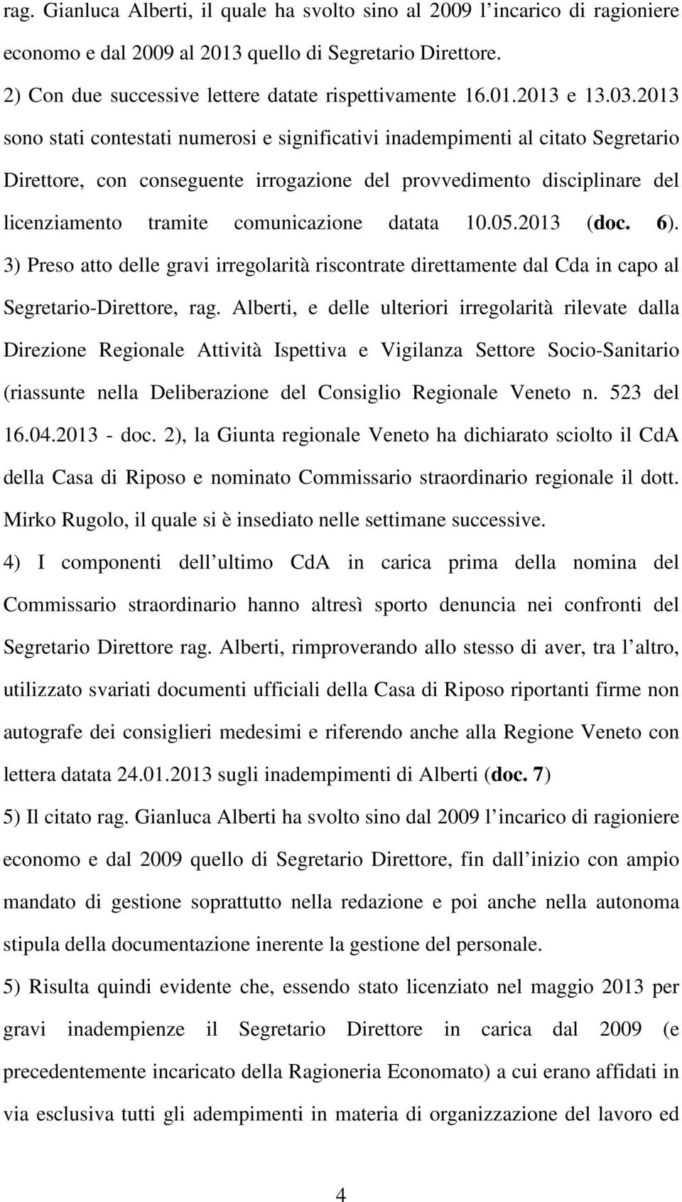 datata 10.05.2013 (doc. 6). 3) Preso atto delle gravi irregolarità riscontrate direttamente dal Cda in capo al Segretario-Direttore, rag.