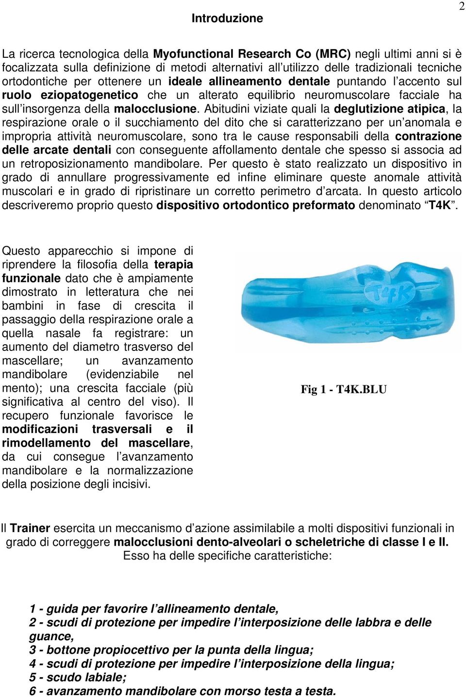 Abitudini viziate quali la deglutizione atipica, la respirazione orale o il succhiamento del dito che si caratterizzano per un anomala e impropria attività neuromuscolare, sono tra le cause