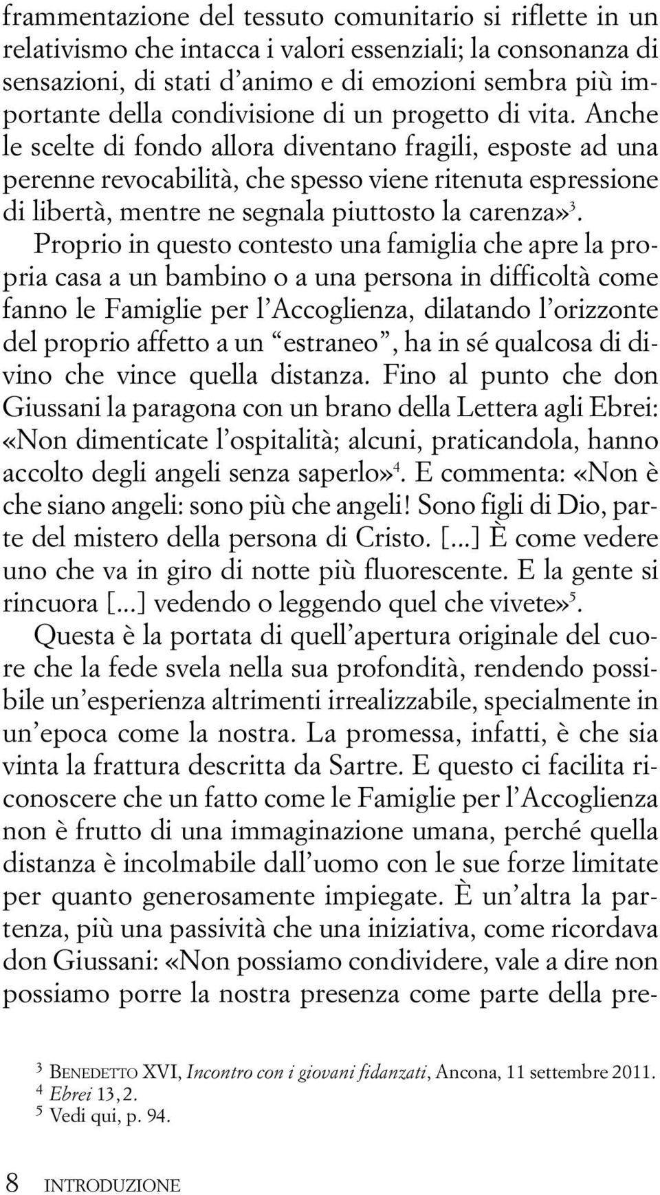 Anche le scelte di fondo allora diventano fragili, esposte ad una perenne revocabilità, che spesso viene ritenuta espressione di libertà, mentre ne segnala piuttosto la carenza» 3.