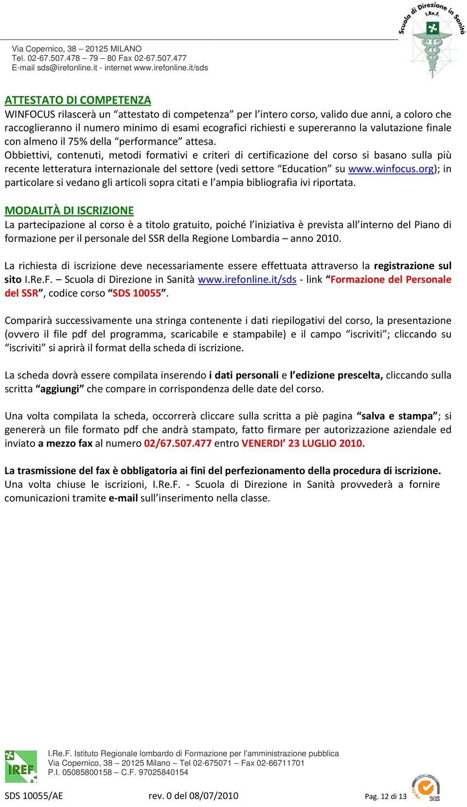 Obbiettivi, contenuti, metodi formativi e criteri di certificazione del corso si basano sulla più recente letteratura internazionale del settore (vedi settore Education su www.winfocus.