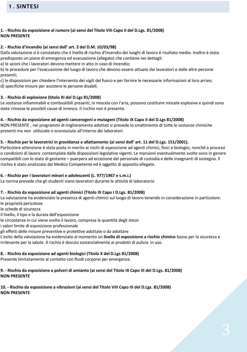 Inoltre è stato predisposto un piano di emergenza ed evacuazione (allegato) che contiene nei dettagli: a) le azioni che i lavoratori devono mettere in atto in caso di incendio; b) le procedure per