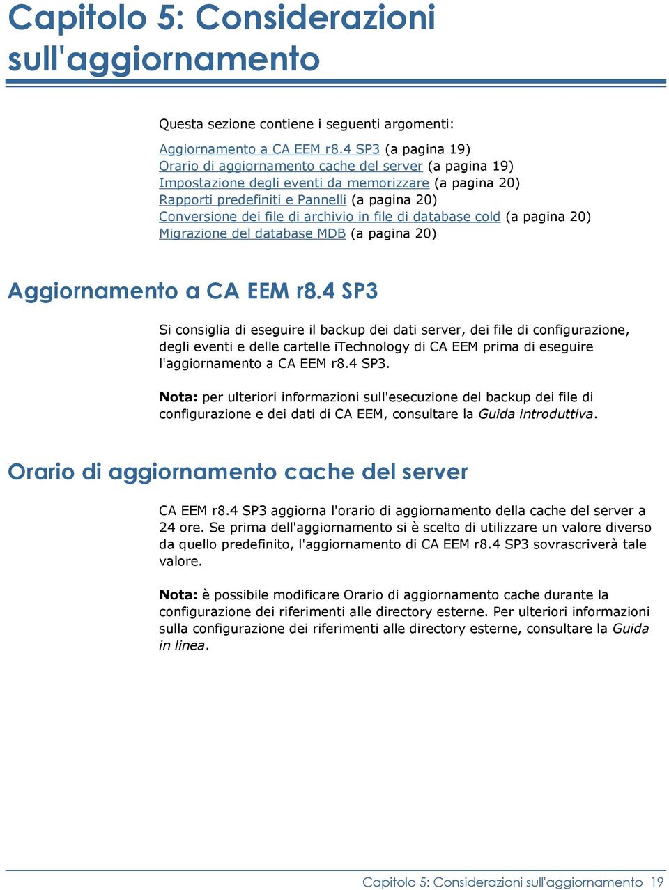 archivio in file di database cold (a pagina 20) Migrazione del database MDB (a pagina 20) Aggiornamento a CA EEM r8.