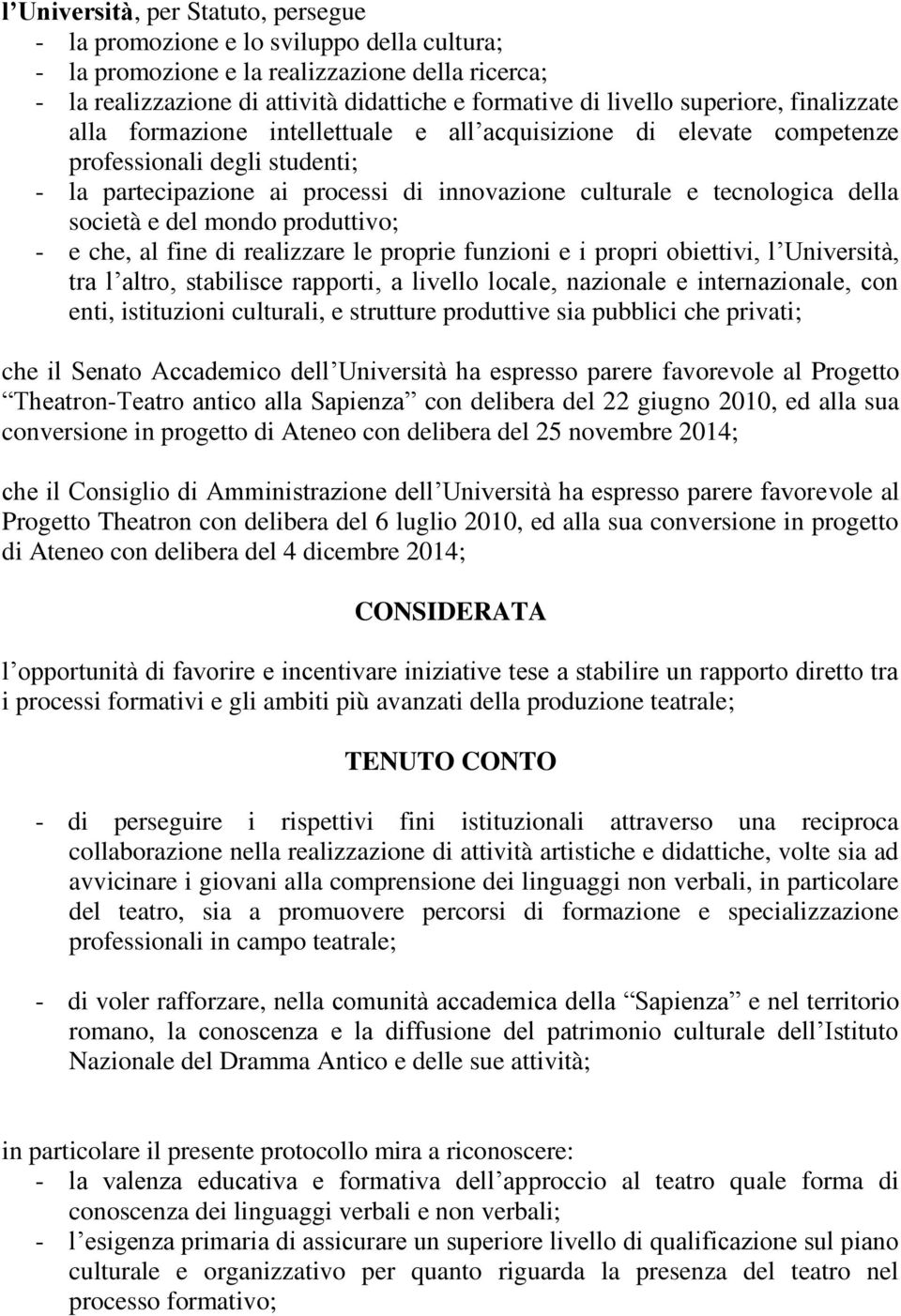 della società e del mondo produttivo; - e che, al fine di realizzare le proprie funzioni e i propri obiettivi, l Università, tra l altro, stabilisce rapporti, a livello locale, nazionale e