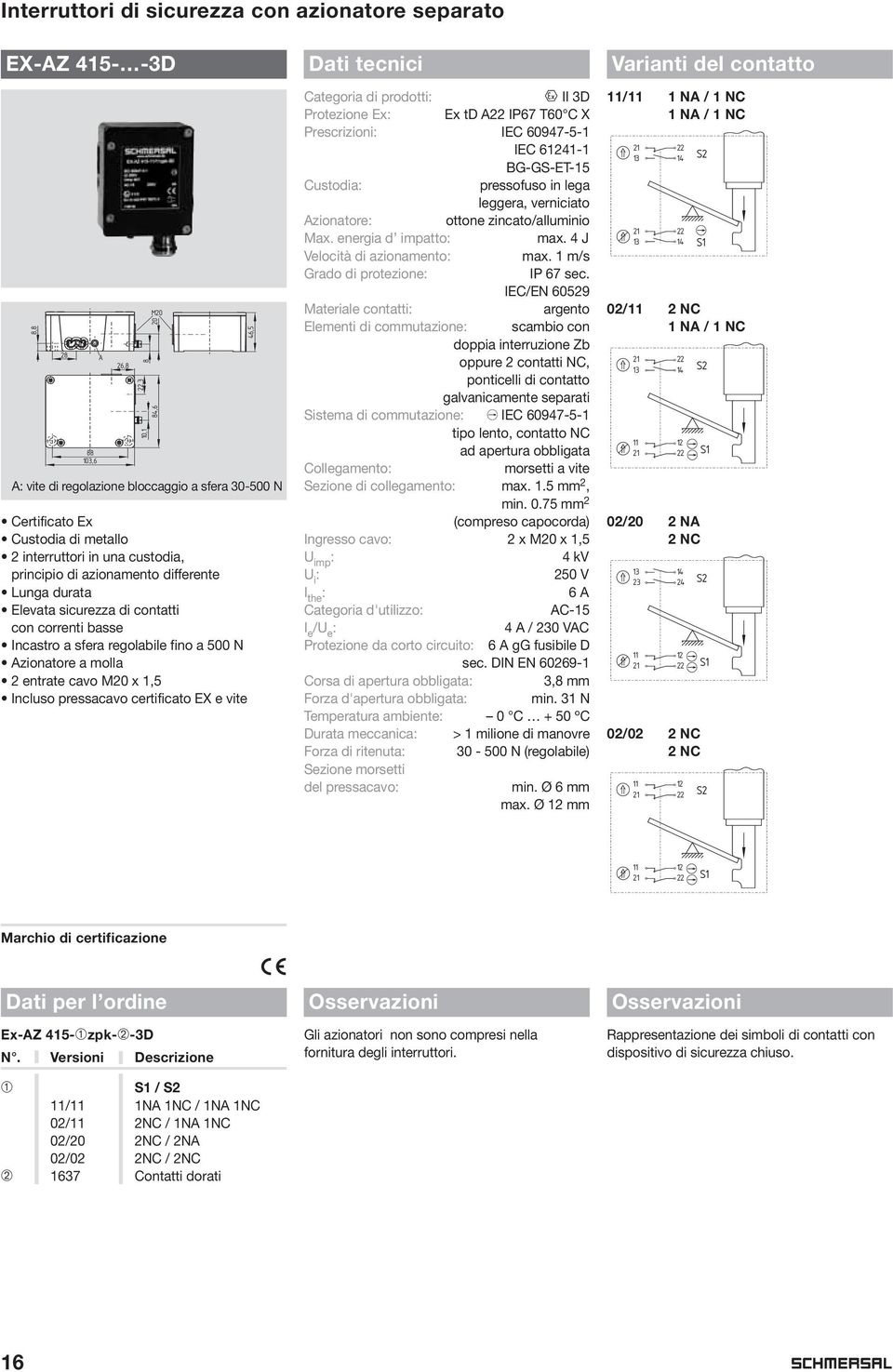 EX e vite 6,5 A: vite di regolazione bloccaggio a sfera 0-500 N Categoria di prodotti: L II D Protezione Ex: Ex td A IP67 T60 C X Prescrizioni: IEC 6097-5- IEC 62- BG-GS-ET-5 Custodia: pressofuso in