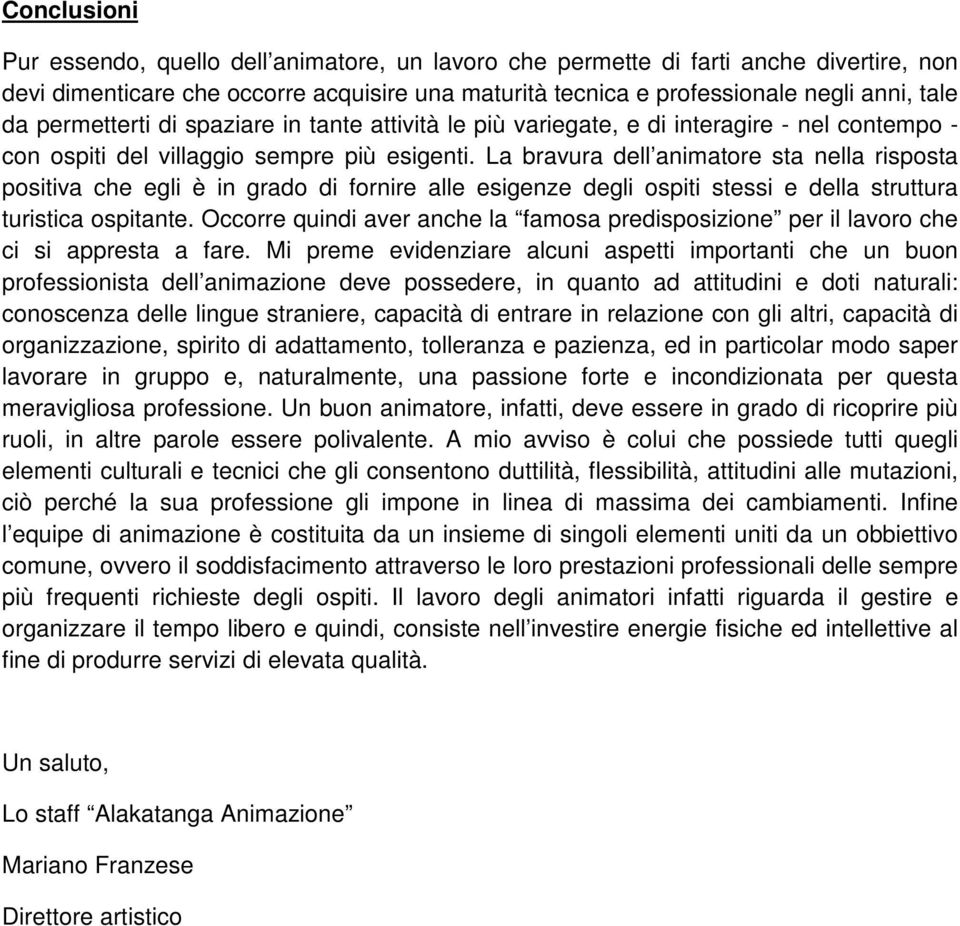 La bravura dell animatore sta nella risposta positiva che egli è in grado di fornire alle esigenze degli ospiti stessi e della struttura turistica ospitante.