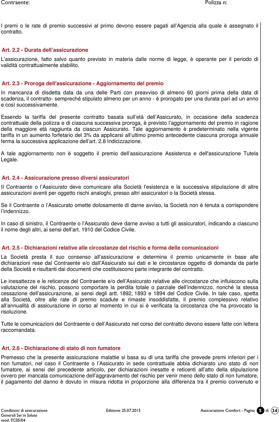 3 - Proroga dell'assicurazione - Aggiornamento del premio In mancanza di disdetta data da una delle Parti con preavviso di almeno 60 giorni prima della data di scadenza, il contratto- sempreché