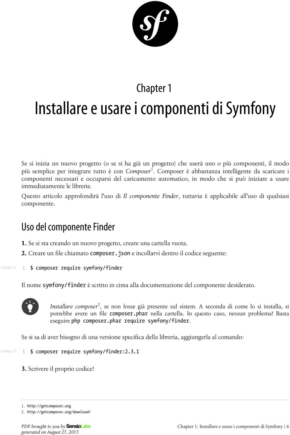 Questo articolo approfondirà l'uso di Il componente Finder, tuttavia è applicabile all'uso di qualsiasi componente. Uso del componente Finder.