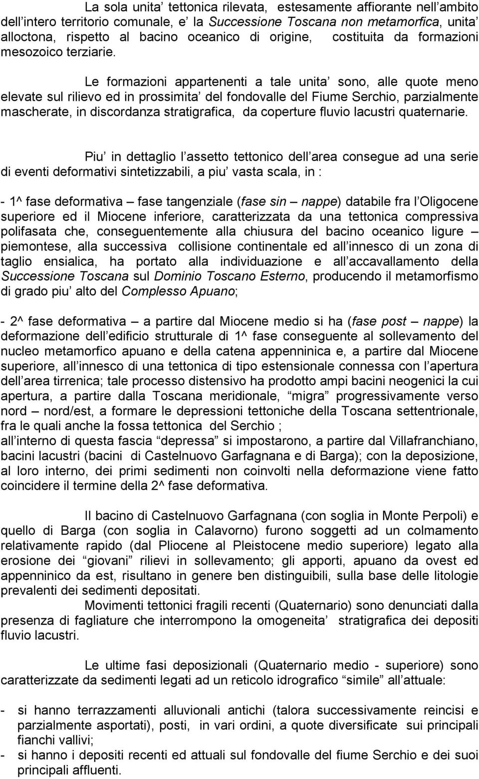 Le formazioni appartenenti a tale unita sono, alle quote meno elevate sul rilievo ed in prossimita del fondovalle del Fiume Serchio, parzialmente mascherate, in discordanza stratigrafica, da