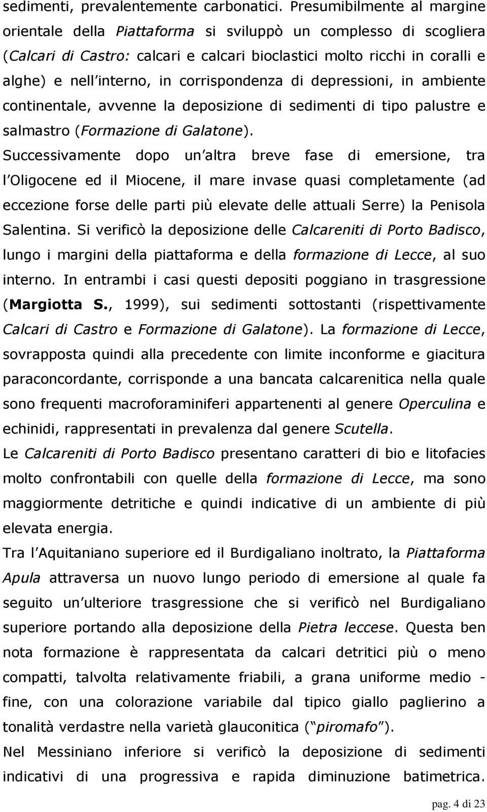 corrispondenza di depressioni, in ambiente continentale, avvenne la deposizione di sedimenti di tipo palustre e salmastro (Formazione di Galatone).