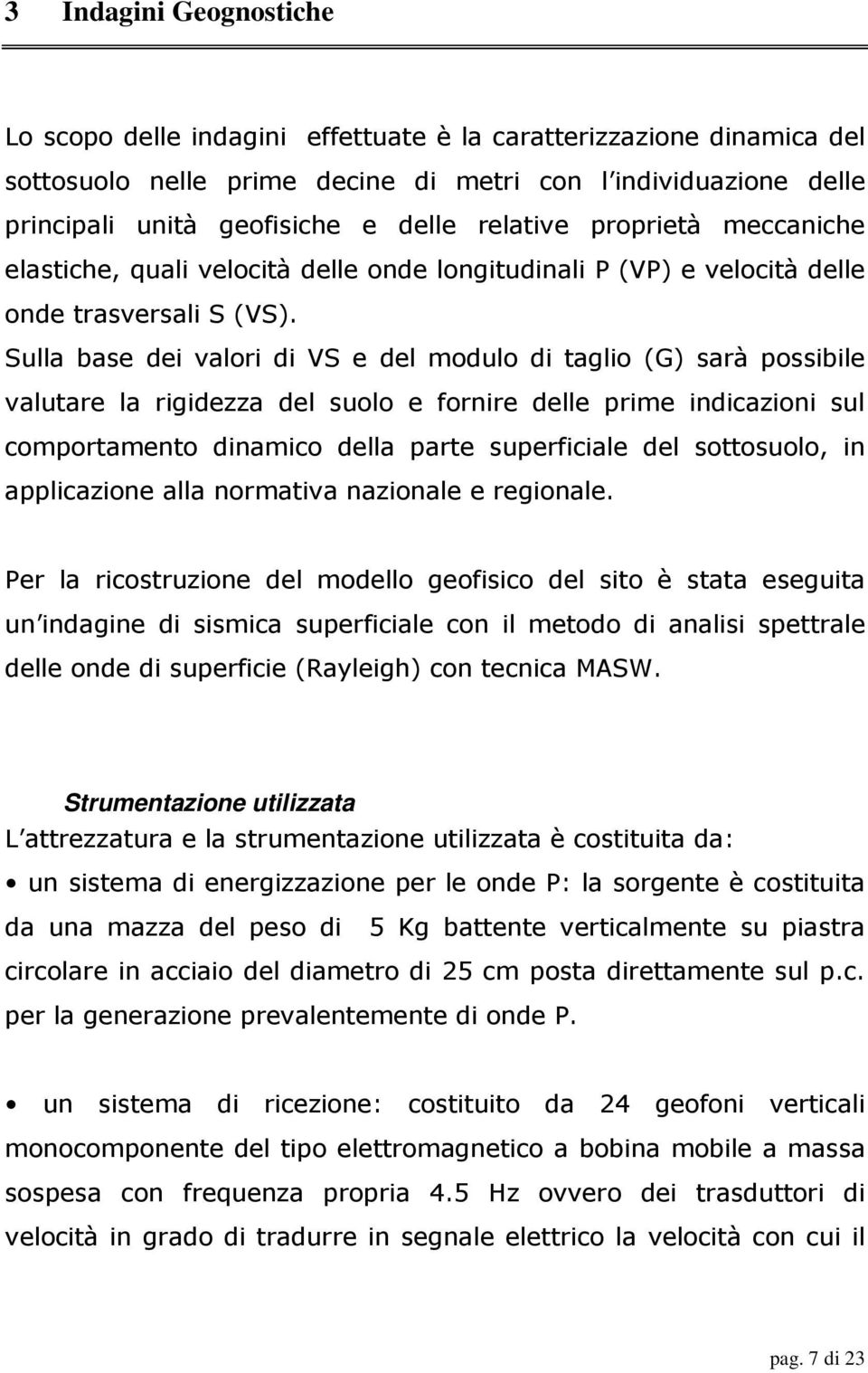 Sulla base dei valori di VS e del modulo di taglio (G) sarà possibile valutare la rigidezza del suolo e fornire delle prime indicazioni sul comportamento dinamico della parte superficiale del