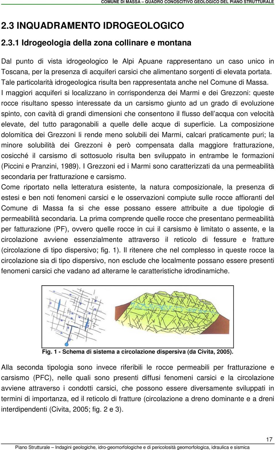 I maggiori acquiferi si localizzano in corrispondenza dei Marmi e dei Grezzoni: queste rocce risultano spesso interessate da un carsismo giunto ad un grado di evoluzione spinto, con cavità di grandi