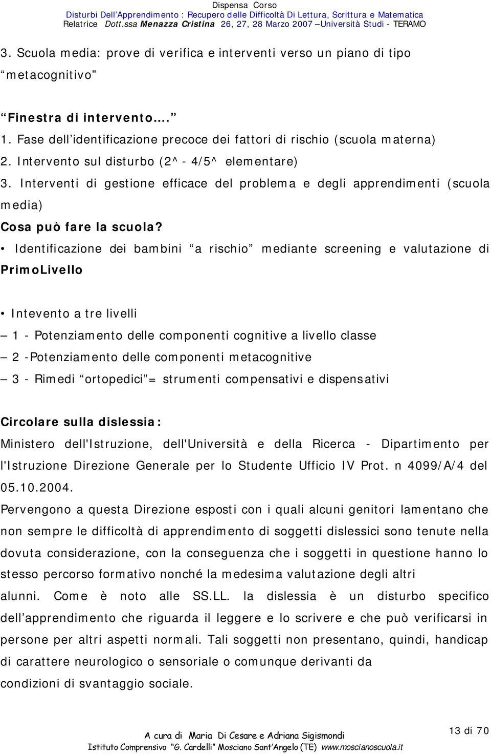 Identificazione dei bambini a rischio mediante screening e valutazione di PrimoLivello Intevento a tre livelli 1 - Potenziamento delle componenti cognitive a livello classe 2 -Potenziamento delle