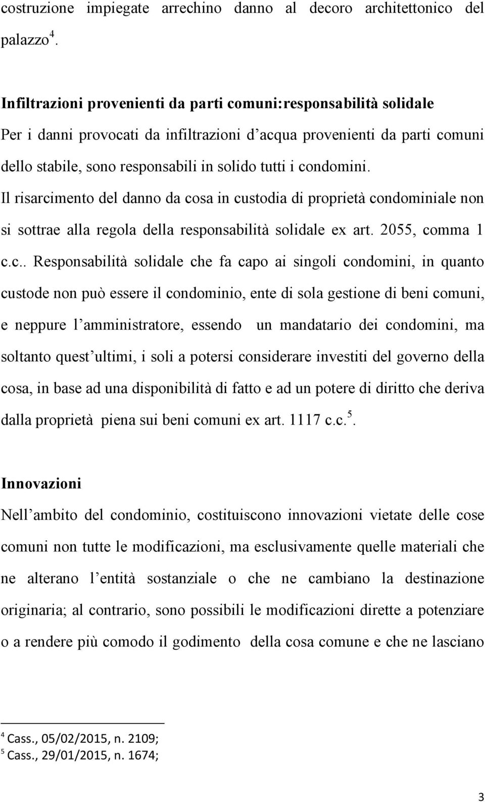 condomini. Il risarcimento del danno da cosa in custodia di proprietà condominiale non si sottrae alla regola della responsabilità solidale ex art. 055, comma c.c.. Responsabilità solidale che fa