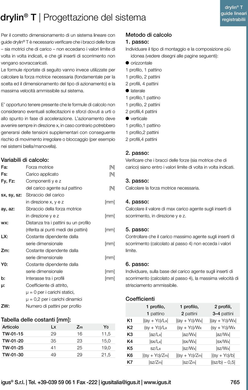 Le formule riportate di seguito vanno invece utilizzate per calcolare la forza motrice necessaria (fondamentale per la scelta ed il dimensionamento del tipo di azionamento) e la massima velocità