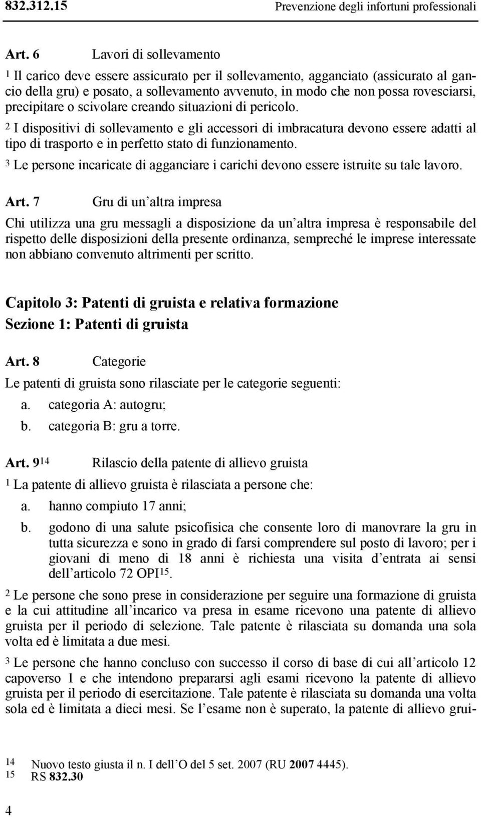 precipitare o scivolare creando situazioni di pericolo. 2 I dispositivi di sollevamento e gli accessori di imbracatura devono essere adatti al tipo di trasporto e in perfetto stato di funzionamento.